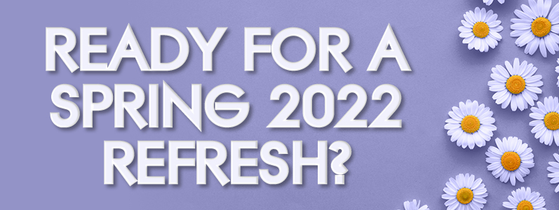 Ready for a Spring 2022 refresh?
