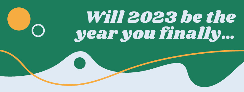 Will 2023 be the year you finally…