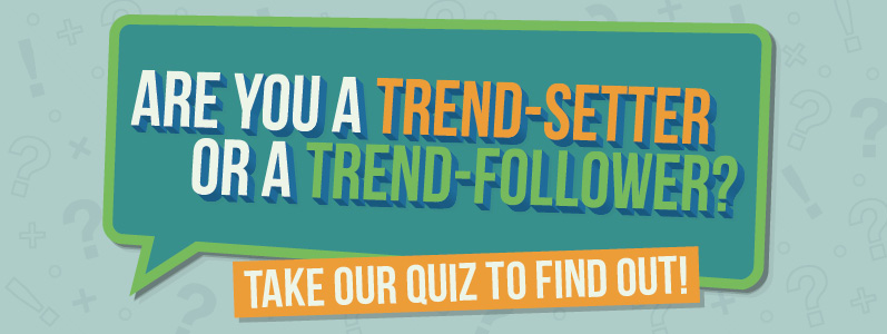 Are you a trend-setter or a trend-follower? Take our quiz to find out!